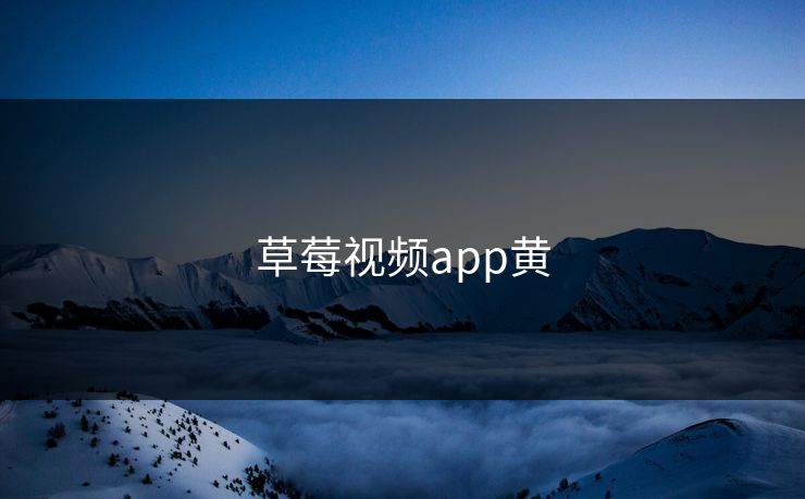 草莓视频app黄 草莓视频app黄