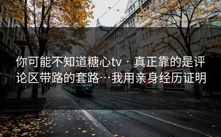 你可能不知道糖心tv · 真正靠的是评论区带路的套路…我用亲身经历证明 你可能不知道糖心tv · 真正靠的是评论区带路的套路…我用亲身经历证明